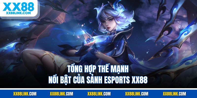 Tổng hợp thế mạnh nổi bật của sảnh esports XX88